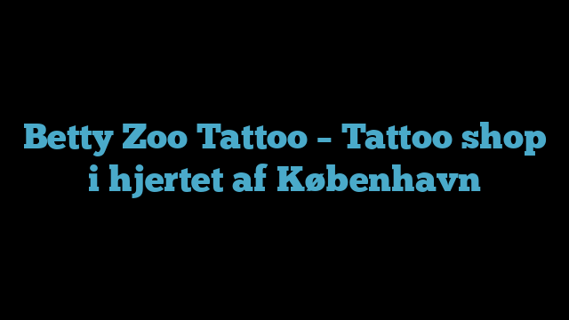 Betty Zoo Tattoo – Tattoo shop i hjertet af København