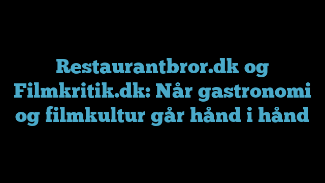 Restaurantbror.dk og Filmkritik.dk: Når gastronomi og filmkultur går hånd i hånd