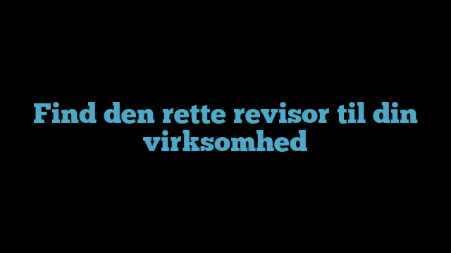 Find den rette revisor til din virksomhed