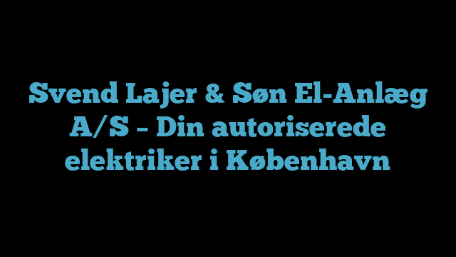 Svend Lajer & Søn El-Anlæg A/S – Din autoriserede elektriker i København