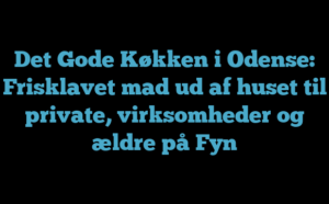 Det Gode Køkken i Odense: Frisklavet mad ud af huset til private, virksomheder og ældre på Fyn
