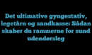 Det ultimative gyngestativ, legetårn og sandkasse: Sådan skaber du rammerne for sund udendørsleg