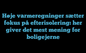 Høje varmeregninger sætter fokus på efterisolering her giver det mest mening for boligejerne Høje varmeregninger sætter fokus på efterisolering: her giver det mest mening for boligejerne
