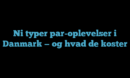 Ni typer par-oplevelser i Danmark — og hvad de koster