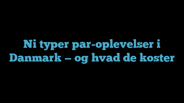Ni typer par-oplevelser i Danmark — og hvad de koster