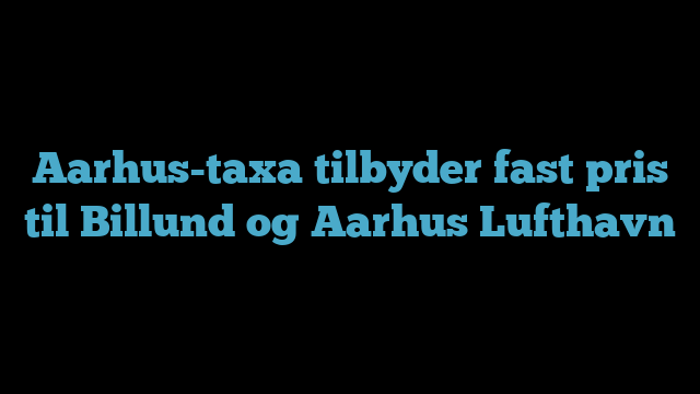 Aarhus-taxa tilbyder fast pris til Billund og Aarhus Lufthavn
