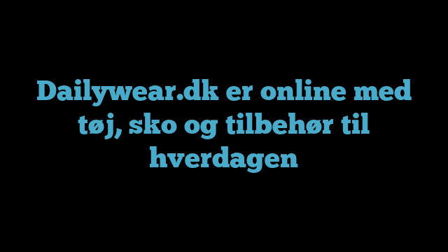Dailywear.dk er online med tøj, sko og tilbehør til hverdagen