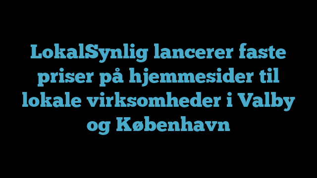LokalSynlig lancerer faste priser på hjemmesider til lokale virksomheder i Valby og København