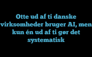 Otte ud af ti danske virksomheder bruger AI, men kun én ud af ti gør det systematisk