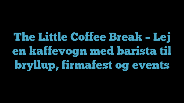 The Little Coffee Break – Lej en kaffevogn med barista til bryllup, firmafest og events